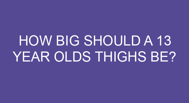 How Big Should A 13 Year Olds Thighs Be how-big-should-a-13-year-olds-thighs-be