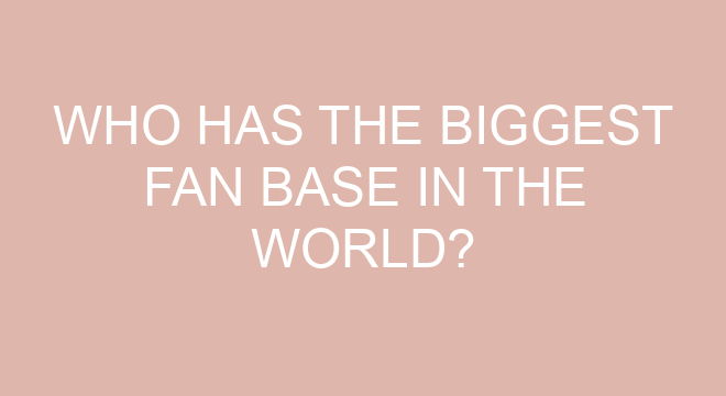 Who Has The Biggest Fan Base In The World who-has-the-biggest-fan-base-in-the-world