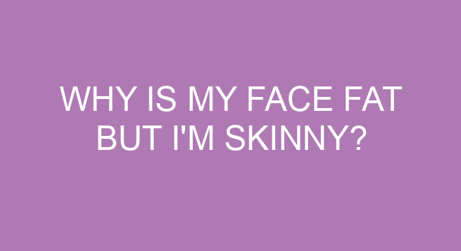 Why Is My Face Fat But I m Skinny why-is-my-face-fat-but-i-m-skinny